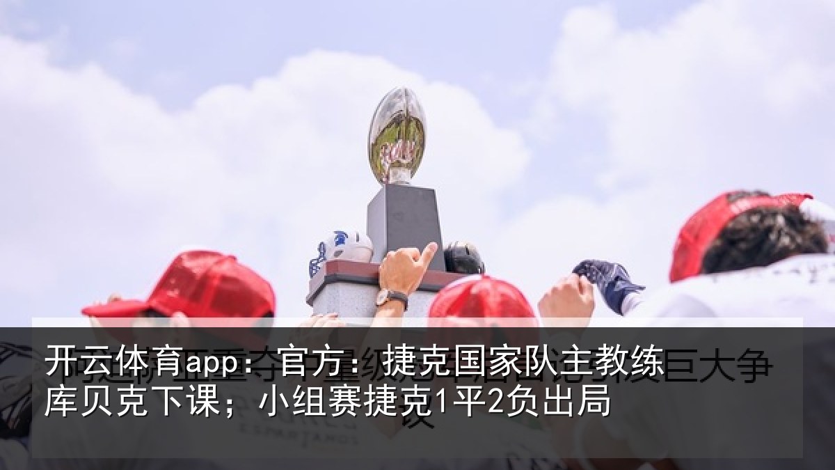 开云体育app：官方：捷克国家队主教练库贝克下课；小组赛捷克1平2负出局