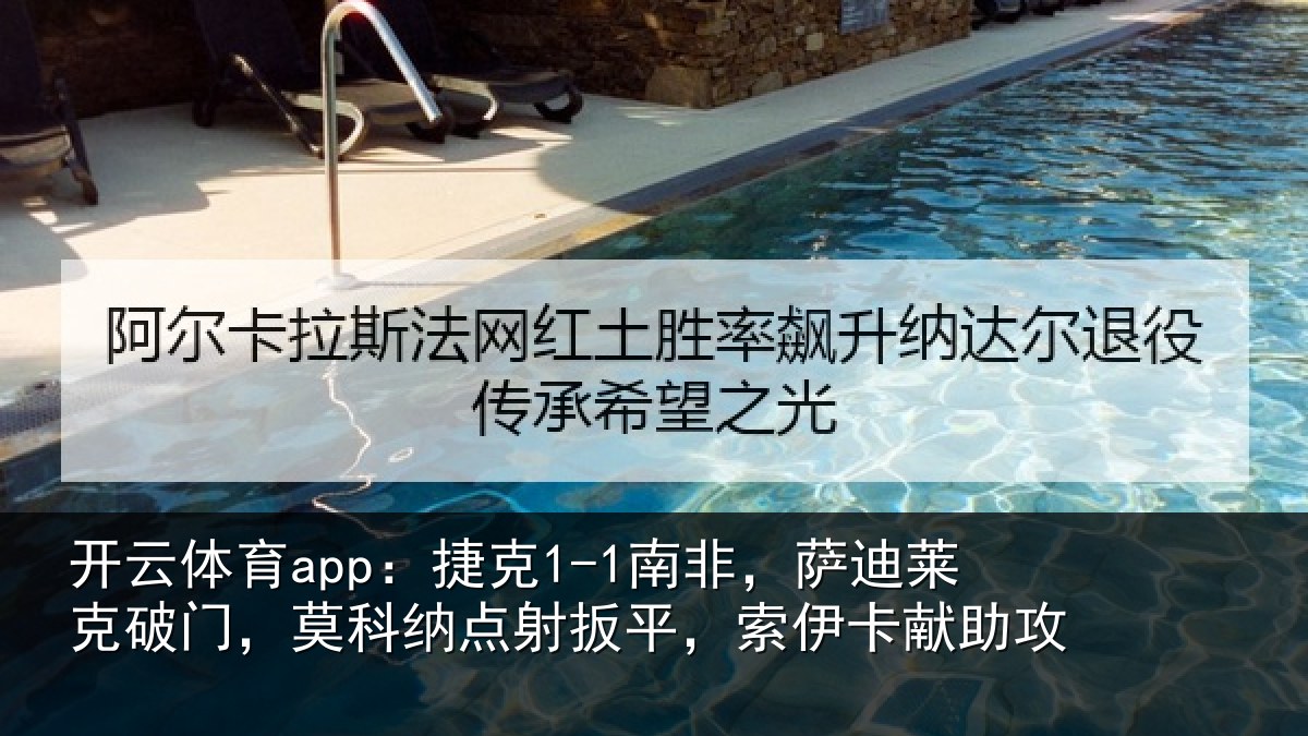 开云体育app：捷克1-1南非，萨迪莱克破门，莫科纳点射扳平，索伊卡献助攻