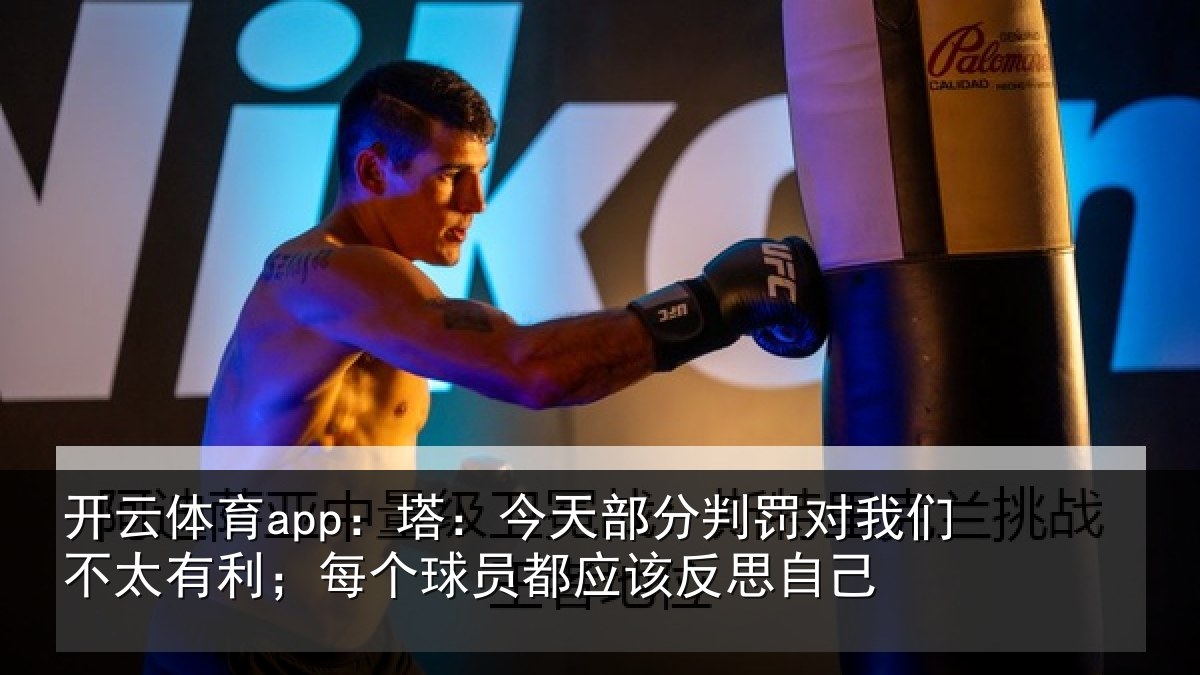 开云体育app：塔：今天部分判罚对我们不太有利；每个球员都应该反思自己
