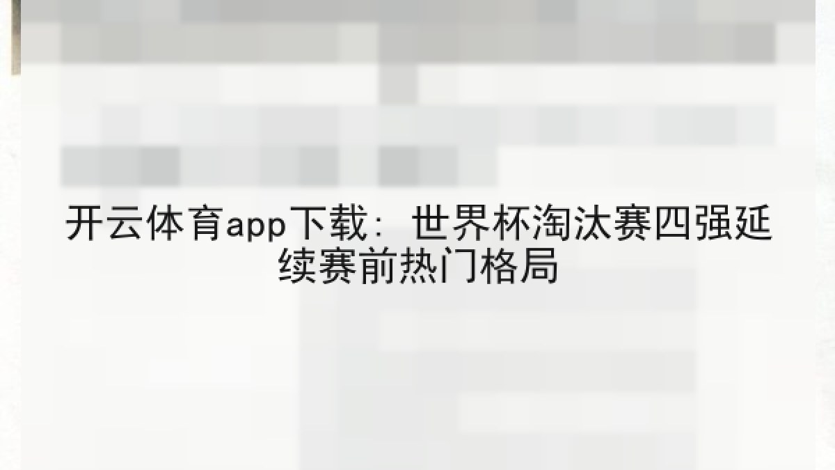 开云体育app下载: 世界杯淘汰赛四强延续赛前热门格局 开云体育app下载: 世界杯淘汰赛四强延续赛前热门格局