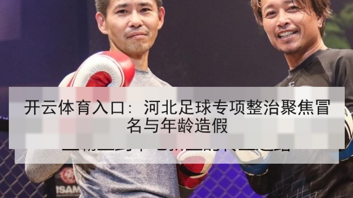 开云体育入口: 河北足球专项整治聚焦冒名与年龄造假
