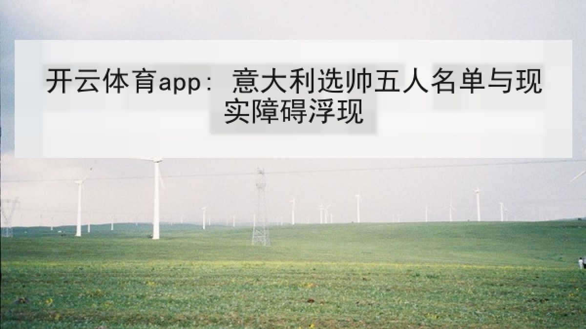 开云体育app: 意大利选帅五人名单与现实障碍浮现 开云体育app: 意大利选帅五人名单与现实障碍浮现