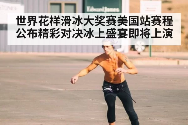世界花样滑冰大奖赛美国站赛程公布精彩对决冰上盛宴即将上演