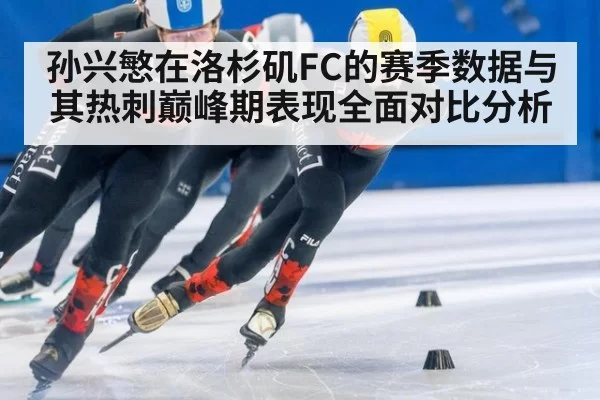 孙兴慜在洛杉矶FC的赛季数据与其热刺巅峰期表现全面对比分析
