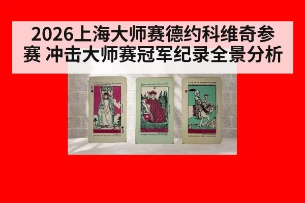 2026上海大师赛德约科维奇参赛 冲击大师赛冠军纪录全景分析