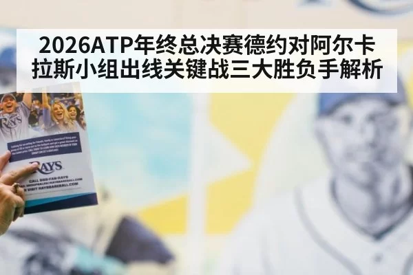 2026ATP年终总决赛德约对阿尔卡拉斯小组出线关键战三大胜负手解析